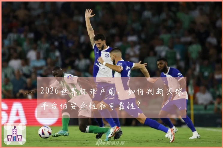 2026世界杯开户前，如何判断买球平台的安全性和可靠性？