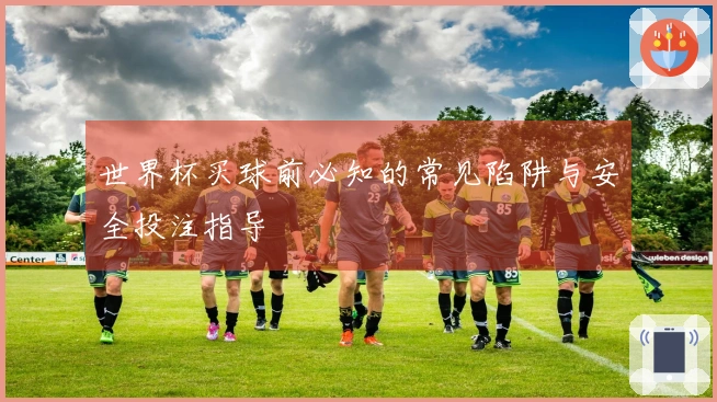 世界杯买球前必知的常见陷阱与安全投注指导