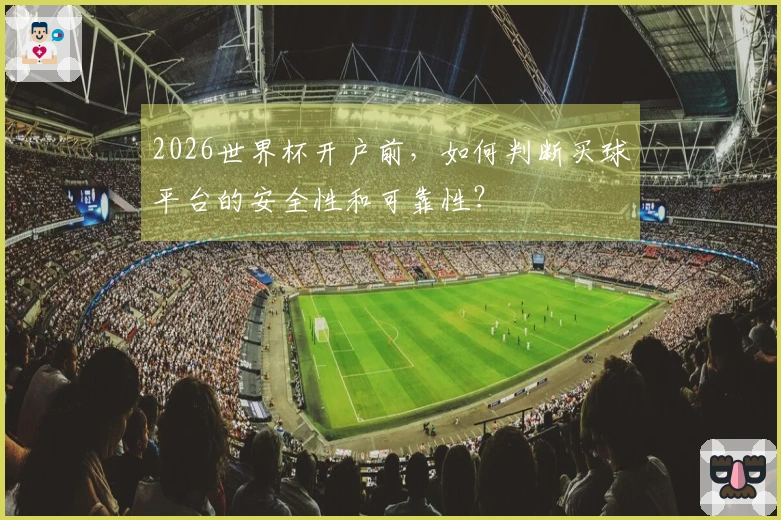 2026世界杯开户前，如何判断买球平台的安全性和可靠性？